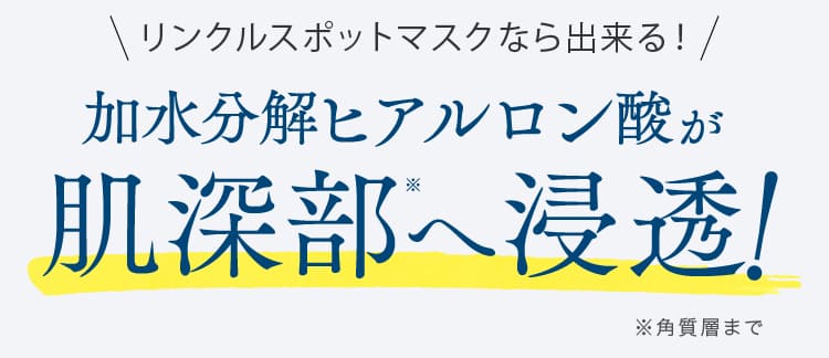 リンクルスポットなら出来る！加水分解ヒアルロン酸が肌深部へ浸透！