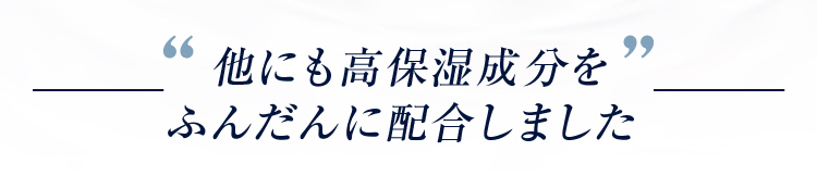 他にも高保湿成分をふんだんに配合しました